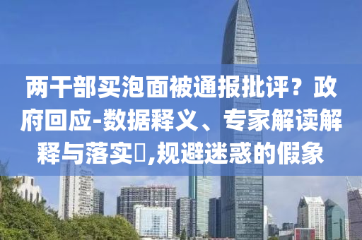 兩干部買泡面被通報批評？政府回應(yīng)-數(shù)據(jù)釋義、專家解讀解釋與落實(shí)?,規(guī)避迷惑的假象