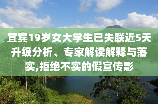 宜賓19歲女大學生已失聯近5天升級分析、專家解讀解釋與落實,拒絕不實的假宣傳影