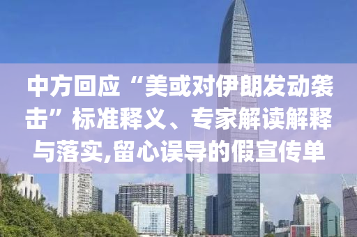 中方回應“美或對伊朗發動襲擊”標準釋義、專家解讀解釋與落實,留心誤導的假宣傳單