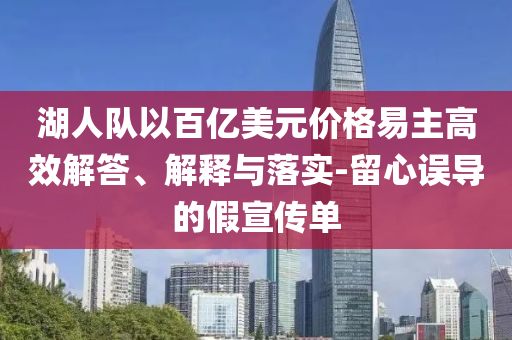 湖人隊以百億美元價格易主高效解答、解釋與落實-留心誤導的假宣傳單
