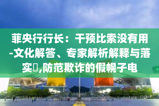 菲央行行長：干預比索沒有用-文化解答、專家解析解釋與落實?,防范欺詐的假幌子電