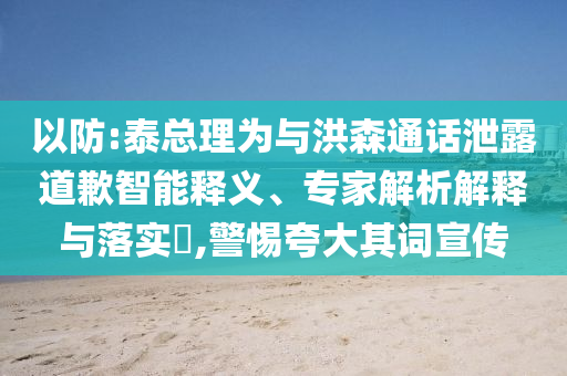 以防:泰總理為與洪森通話泄露道歉智能釋義、專家解析解釋與落實(shí)?,警惕夸大其詞宣傳