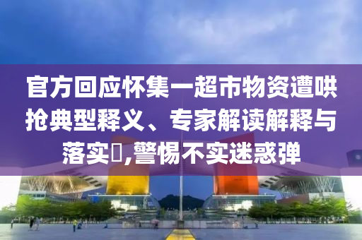 官方回應(yīng)懷集一超市物資遭哄搶典型釋義、專家解讀解釋與落實(shí)?,警惕不實(shí)迷惑彈