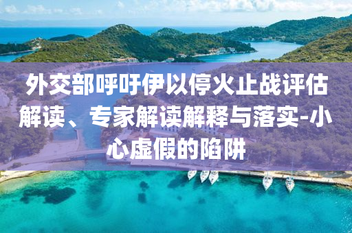 外交部呼吁伊以停火止戰評估解讀、專家解讀解釋與落實-小心虛假的陷阱