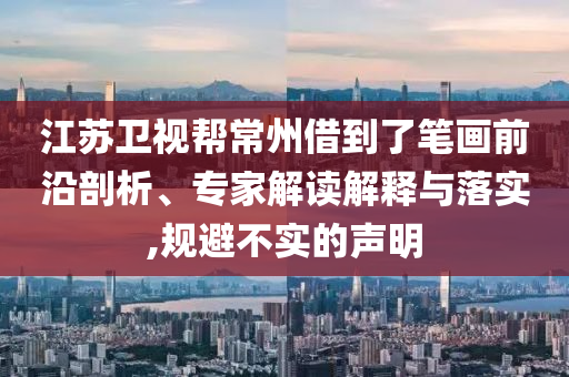 江蘇衛(wèi)視幫常州借到了筆畫前沿剖析、專家解讀解釋與落實(shí),規(guī)避不實(shí)的聲明
