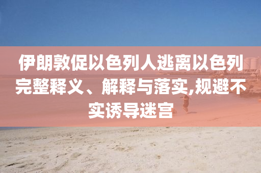 伊朗敦促以色列人逃離以色列完整釋義、解釋與落實,規避不實誘導迷宮