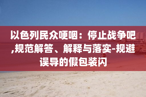 以色列民眾哽咽：停止戰爭吧,規范解答、解釋與落實-規避誤導的假包裝閃