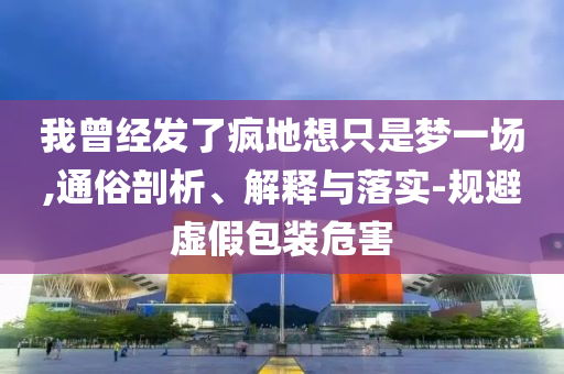 我曾經(jīng)發(fā)了瘋地想只是夢一場,通俗剖析、解釋與落實-規(guī)避虛假包裝危害