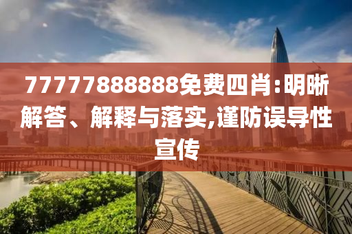 77777888888免費四肖:明晰解答、解釋與落實,謹防誤導性宣傳