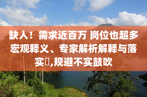 缺人！需求近百萬 崗位也超多宏觀釋義、專家解析解釋與落實?,規避不實鼓吹