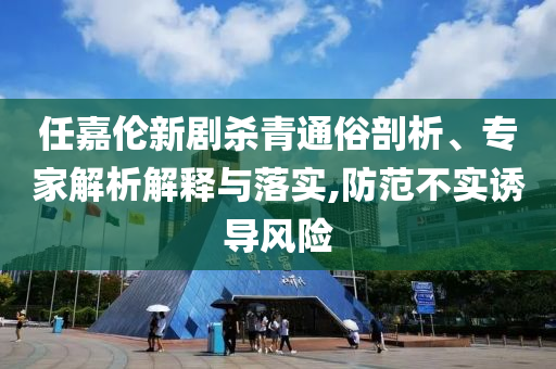 任嘉倫新劇殺青通俗剖析、專家解析解釋與落實,防范不實誘導風險