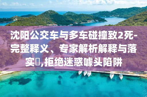 沈陽公交車與多車碰撞致2死-完整釋義、專家解析解釋與落實?,拒絕迷惑噱頭陷阱