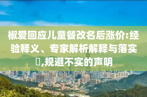 椒愛回應兒童餐改名后漲價:經驗釋義、專家解析解釋與落實?,規避不實的聲明