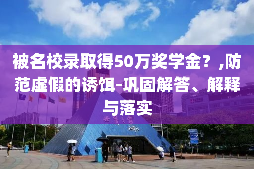 被名校錄取得50萬獎學金？,防范虛假的誘餌-鞏固解答、解釋與落實