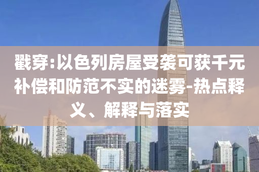 戳穿:以色列房屋受襲可獲千元補償和防范不實的迷霧-熱點釋義、解釋與落實