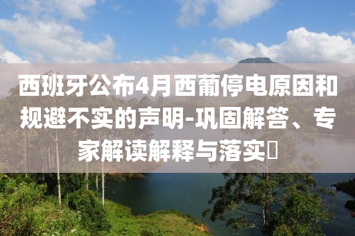 西班牙公布4月西葡停電原因和規避不實的聲明-鞏固解答、專家解讀解釋與落實?