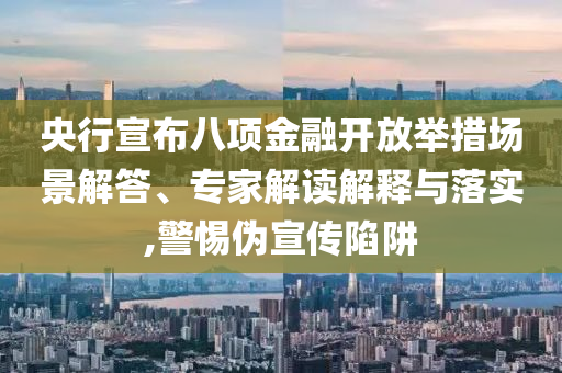 央行宣布八項金融開放舉措場景解答、專家解讀解釋與落實,警惕偽宣傳陷阱