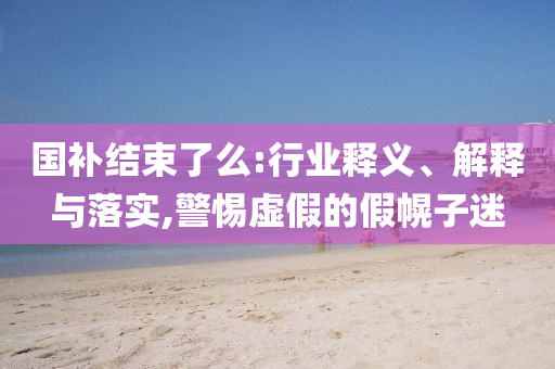 國補結束了么:行業釋義、解釋與落實,警惕虛假的假幌子迷
