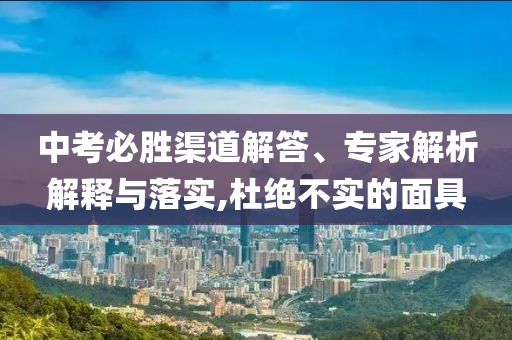 中考必勝渠道解答、專家解析解釋與落實,杜絕不實的面具
