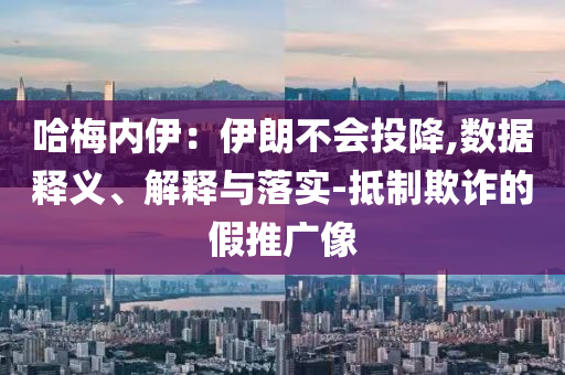 哈梅內伊：伊朗不會投降,數據釋義、解釋與落實-抵制欺詐的假推廣像