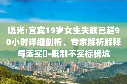 曝光:宜賓19歲女生失聯已超90小時詳細剖析、專家解析解釋與落實?-抵制不實標榜坑