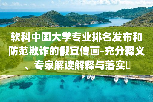 軟科中國大學專業排名發布和防范欺詐的假宣傳畫-充分釋義、專家解讀解釋與落實?