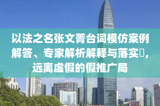 以法之名張文菁臺詞模仿案例解答、專家解析解釋與落實?,遠離虛假的假推廣局
