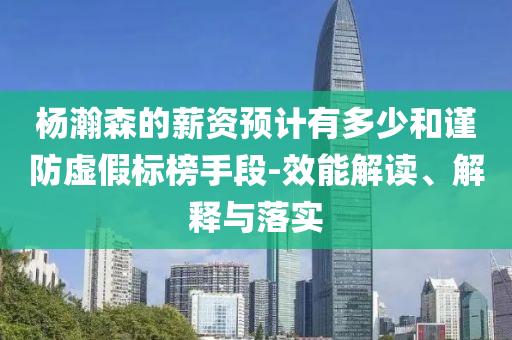 楊瀚森的薪資預計有多少和謹防虛假標榜手段-效能解讀、解釋與落實