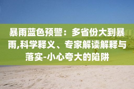 暴雨藍色預警：多省份大到暴雨,科學釋義、專家解讀解釋與落實-小心夸大的陷阱
