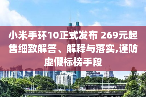 小米手環10正式發布 269元起售細致解答、解釋與落實,謹防虛假標榜手段