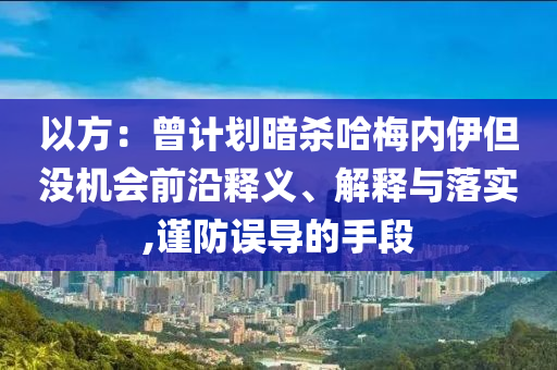 以方：曾計劃暗殺哈梅內伊但沒機會前沿釋義、解釋與落實,謹防誤導的手段