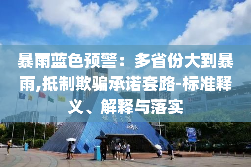 暴雨藍色預警：多省份大到暴雨,抵制欺騙承諾套路-標準釋義、解釋與落實