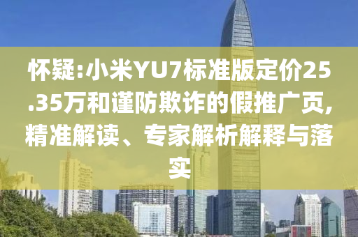 懷疑:小米YU7標準版定價25.35萬和謹防欺詐的假推廣頁,精準解讀、專家解析解釋與落實