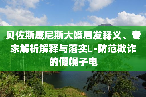貝佐斯威尼斯大婚啟發(fā)釋義、專家解析解釋與落實(shí)?-防范欺詐的假幌子電