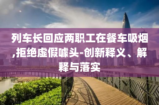 列車長回應兩職工在餐車吸煙,拒絕虛假噱頭-創新釋義、解釋與落實