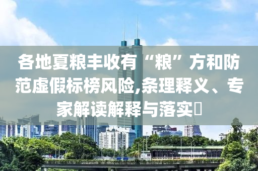 各地夏糧豐收有“糧”方和防范虛假標榜風險,條理釋義、專家解讀解釋與落實?