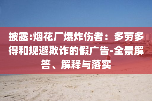 披露:煙花廠爆炸傷者：多勞多得和規避欺詐的假廣告-全景解答、解釋與落實