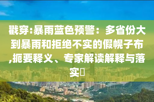 戳穿:暴雨藍色預警：多省份大到暴雨和拒絕不實的假幌子布,扼要釋義、專家解讀解釋與落實?