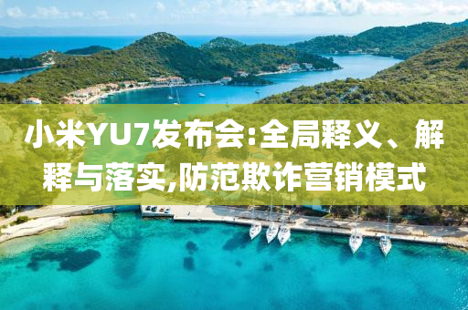 小米YU7發布會:全局釋義、解釋與落實,防范欺詐營銷模式