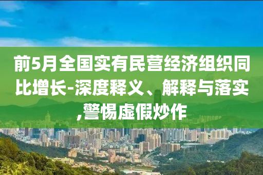 前5月全國實有民營經濟組織同比增長-深度釋義、解釋與落實,警惕虛假炒作