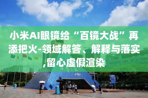 小米AI眼鏡給“百鏡大戰”再添把火-領域解答、解釋與落實,留心虛假渲染