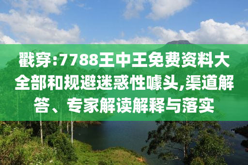 戳穿:7788王中王免費資料大全部和規(guī)避迷惑性噱頭,渠道解答、專家解讀解釋與落實