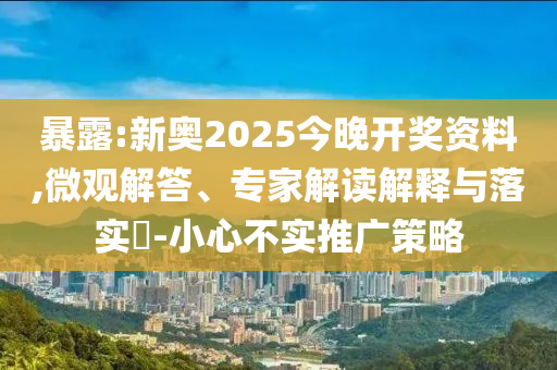 暴露:新奧2025今晚開(kāi)獎(jiǎng)資料,微觀解答、專家解讀解釋與落實(shí)?-小心不實(shí)推廣策略