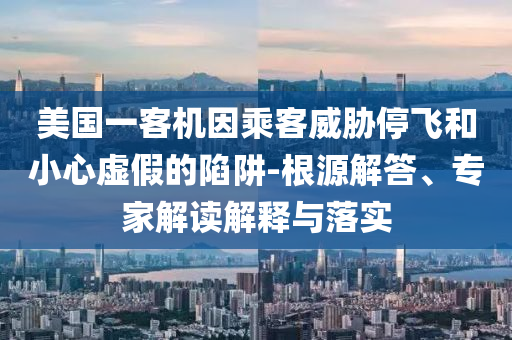 美國一客機因乘客威脅停飛和小心虛假的陷阱-根源解答、專家解讀解釋與落實