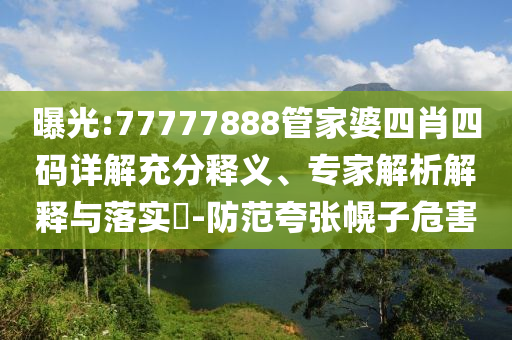 曝光:77777888管家婆四肖四碼詳解充分釋義、專家解析解釋與落實(shí)?-防范夸張幌子危害