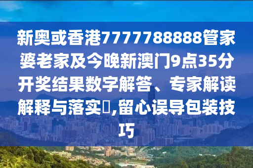 新奧或香港7777788888管家婆老家及今晚新澳門9點35分開獎結果數字解答、專家解讀解釋與落實?,留心誤導包裝技巧