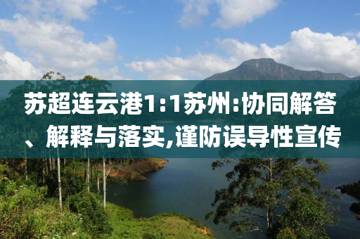 蘇超連云港1:1蘇州:協(xié)同解答、解釋與落實(shí),謹(jǐn)防誤導(dǎo)性宣傳