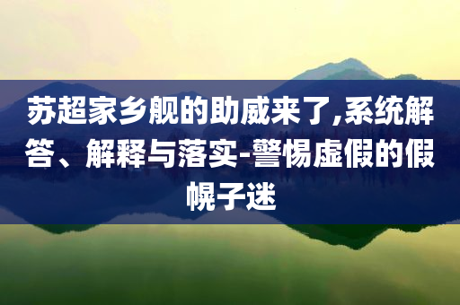 蘇超家鄉艦的助威來了,系統解答、解釋與落實-警惕虛假的假幌子迷