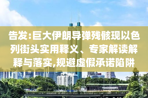 告發:巨大伊朗導彈殘骸現以色列街頭實用釋義、專家解讀解釋與落實,規避虛假承諾陷阱
