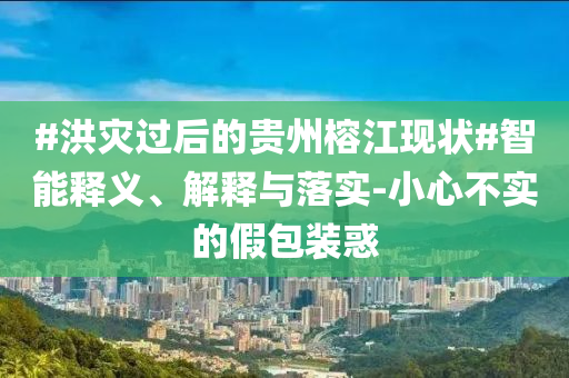 #洪災過后的貴州榕江現狀#智能釋義、解釋與落實-小心不實的假包裝惑